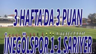 3 HAFTA’DA 3 PUAN İNEGÖLSPOR 1 – 1 SARIYER