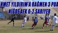 AHMET YILDIRIM’A RAĞMEN 3 PUAN            NİĞDE AFK 0-2 SARIYER