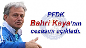 PFDK Bahri Kaya’nın cezasını açıkladı.