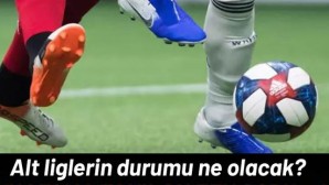 ALT LİGLERİN DURUMU NE OLACAK ?